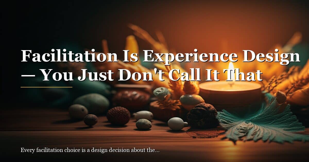 Facilitation Is Experience Design: You Just Don’t Call It That